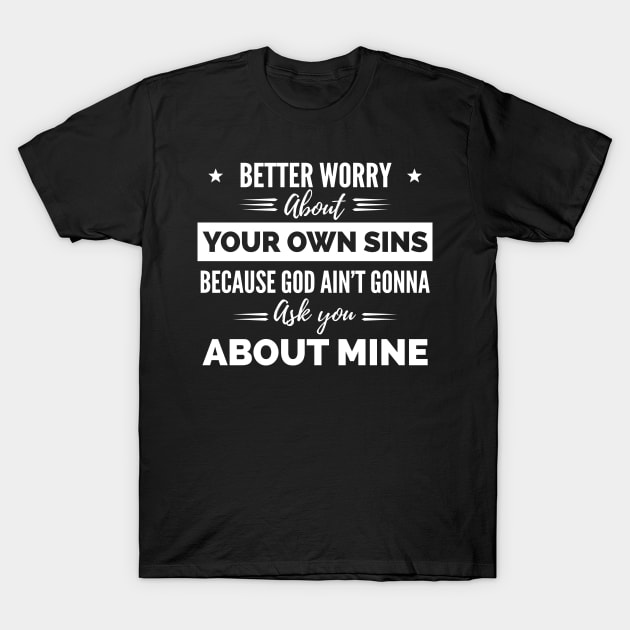 Better Worry About Your Own Sins Because God Ain’t Gonna Ask You About Mine shirt T-Shirt by Bruna Clothing